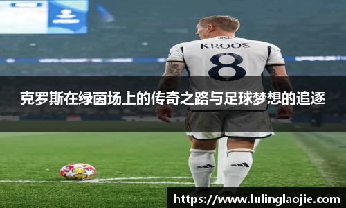 克罗斯在绿茵场上的传奇之路与足球梦想的追逐